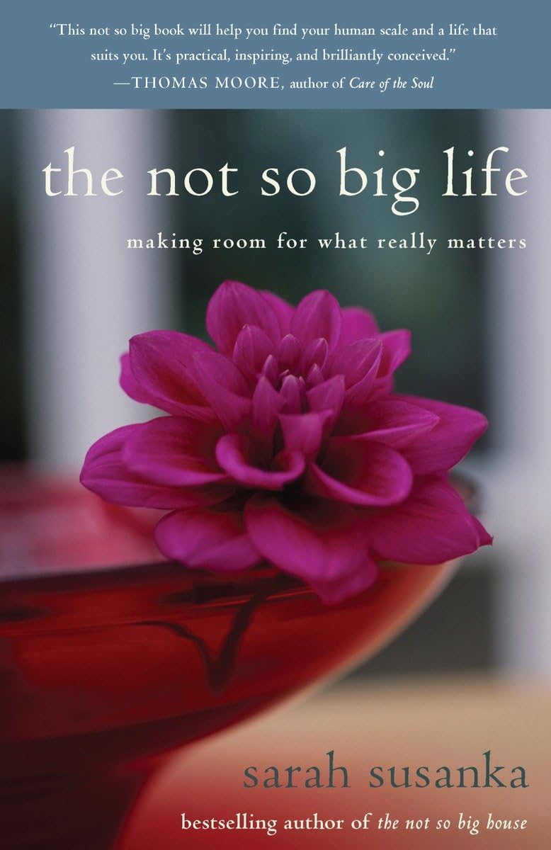 The Not So Big Life: Making Room For What Really Matters,New