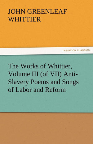 The Works of Whittier, Volume III (of VII) AntiSlavery Poems and Songs of Labor and Reform,Used