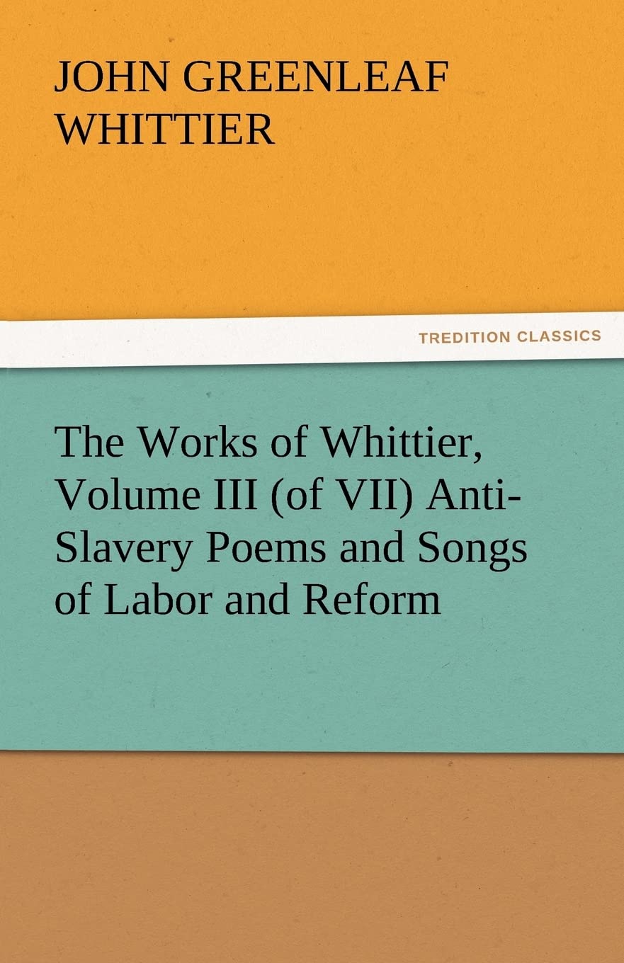 The Works of Whittier, Volume III (of VII) AntiSlavery Poems and Songs of Labor and Reform,Used
