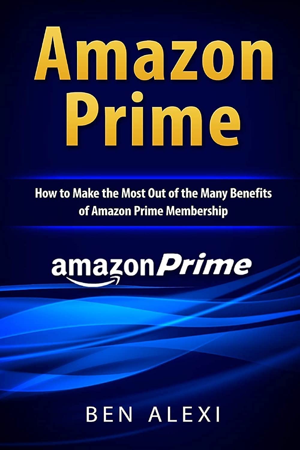 Amazon Prime: How to Make the Most Out of the Many Benefits of Amazon Prime Membership,New