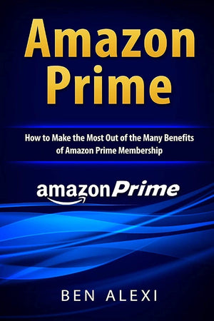 Amazon Prime: How to Make the Most Out of the Many Benefits of Amazon Prime Membership,New