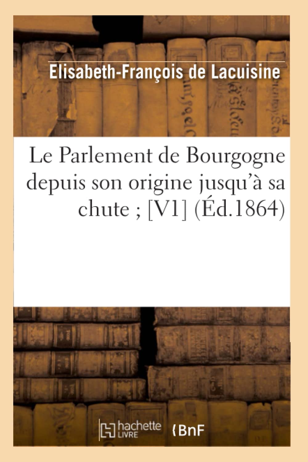 Le Parlement De Bourgogne Depuis Son Origine Jusqu' Sa Chute [V1] (D.1864) (Histoire) (French Edition),New