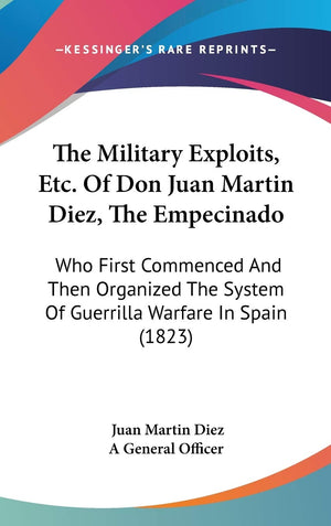 The Military Exploits, Etc. Of Don Juan Martin Diez, The Empecinado: Who First Commenced And Then Organized The System Of Guerri,Used