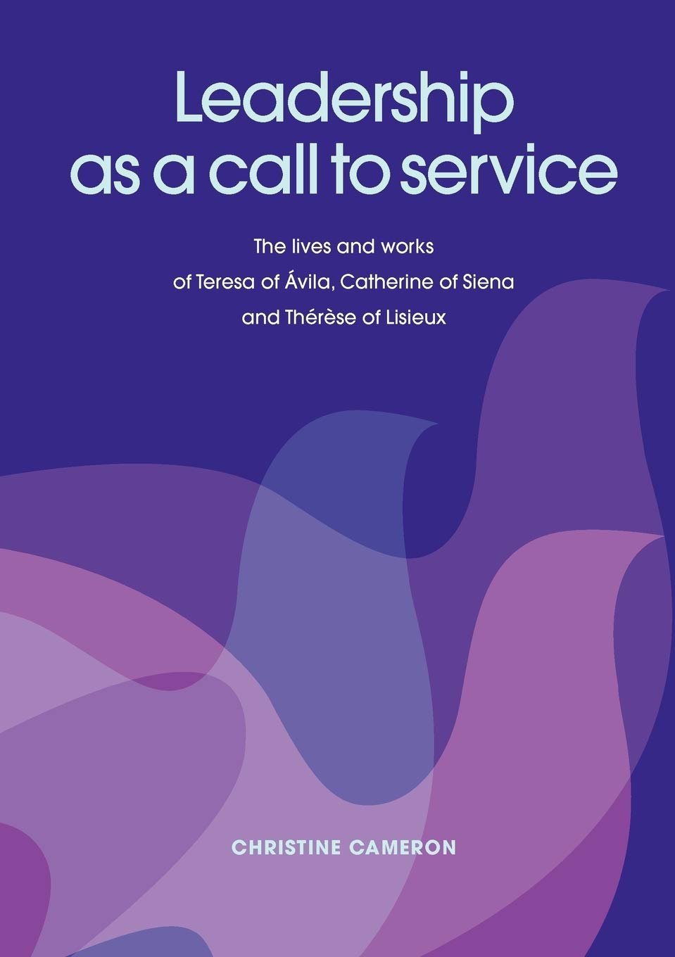 Leadership As A Call To Service. The Lives And Works Of Teresa Of Vila, Catherine Of Siena And Th R Se Of Lisieux,Used