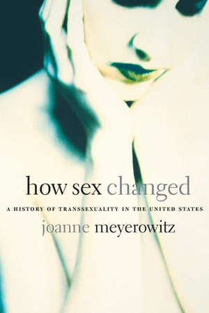 How Sex Changed: A History of Transsexuality in the United States,Used