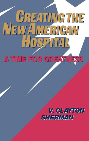 Creating the New American Hospital: A Time for Greatness,New