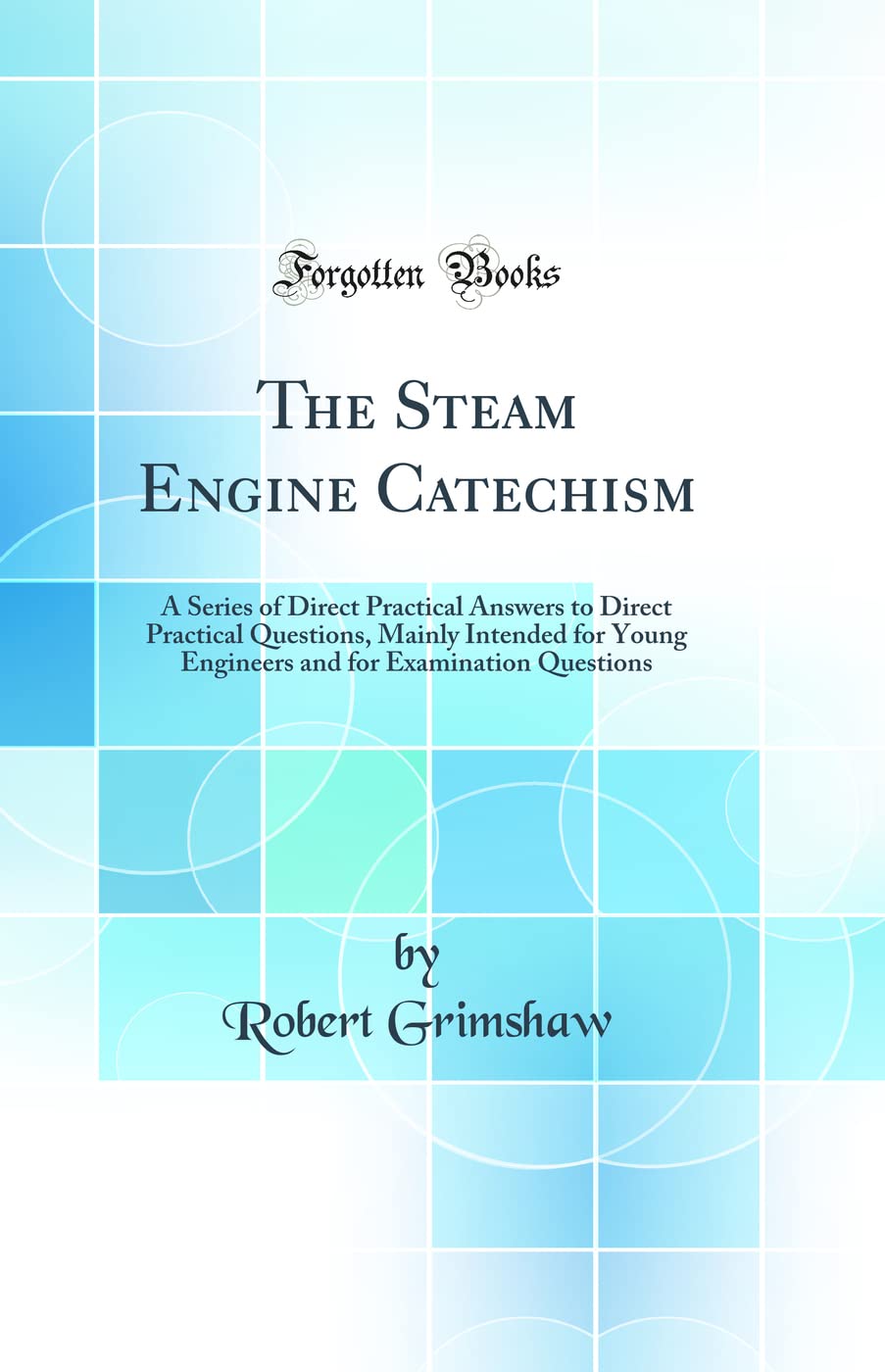 The Steam Engine Catechism: A Series of Direct Practical Answers to Direct Practical Questions, Mainly Intended for Young Engine,Used