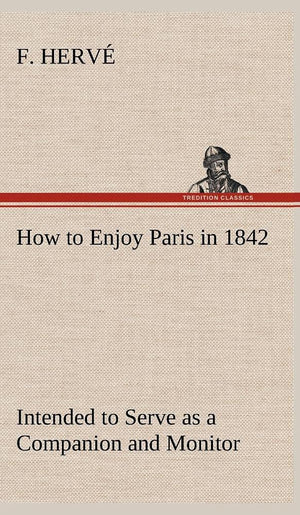How to Enjoy Paris in 1842 Intended to Serve as a Companion and Monitor, Containing Historical, Political, Commercial, Artistica,Used