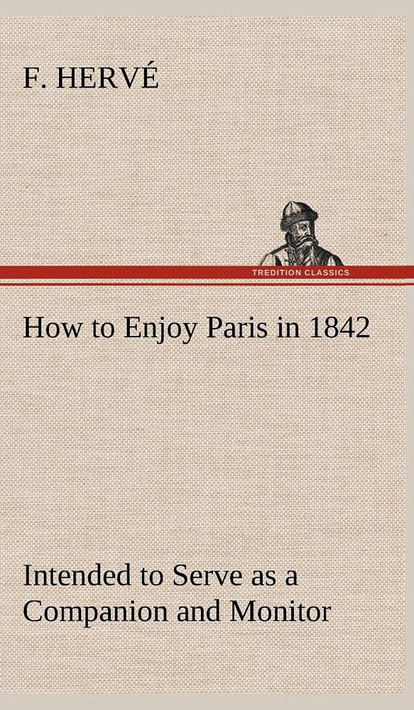 How to Enjoy Paris in 1842 Intended to Serve as a Companion and Monitor, Containing Historical, Political, Commercial, Artistica,Used