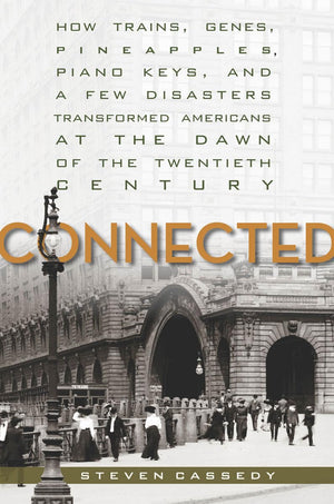 Connected: How Trains, Genes, Pineapples, Piano Keys, and a Few Disasters Transformed Americans at the Dawn of the Twentieth Cen,Used