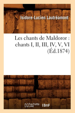 Les Chants De Maldoror: Chants I, Ii, Iii, Iv, V, Vi (D.1874) (Litterature) (French Edition),New