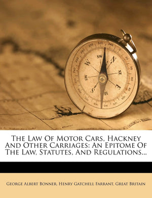 The Law of Motor Cars, Hackney and Other Carriages: An Epitome of the Law, Statutes, and Regulations...,New