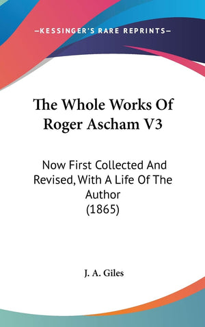The Whole Works Of Roger Ascham V3: Now First Collected And Revised, With A Life Of The Author (1865),New