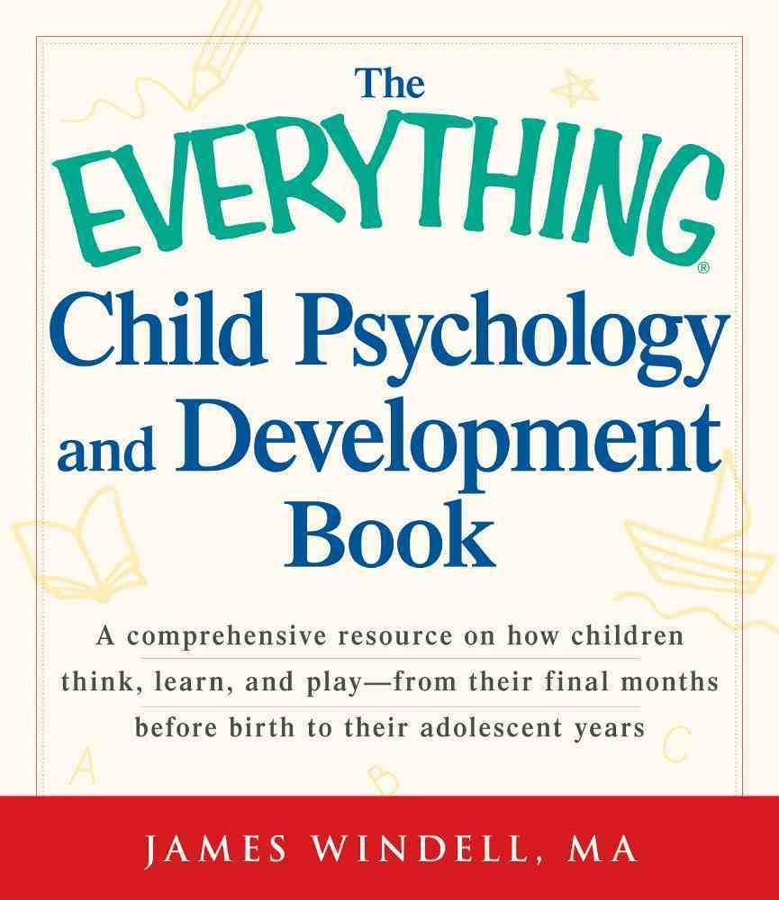 The Everything Child Psychology and Development Book: A comprehensive resource on how children think, learn, and play  from the,New