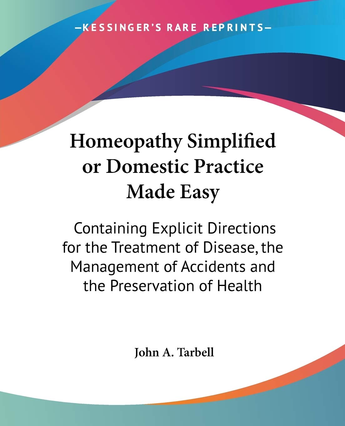 Homeopathy Simplified or Domestic Practice Made Easy: Containing Explicit Directions for the Treatment of Disease, the Managemen,Used