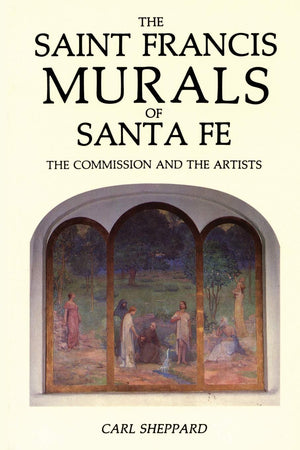 The Saint Francis Murals of Santa Fe: The Commission and the Artists,Used