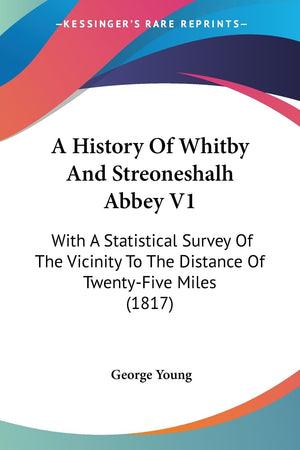 A History Of Whitby And Streoneshalh Abbey V1: With A Statistical Survey Of The Vicinity To The Distance Of Twentyfive Miles (1,New