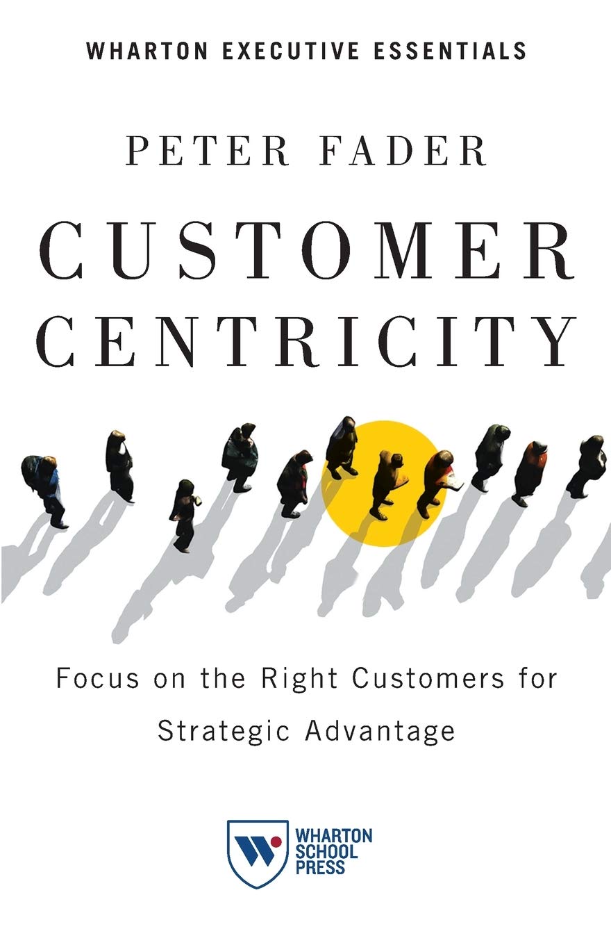Customer Centricity: Focus On The Right Customers For Strategic Advantage (Wharton Executive Essentials)