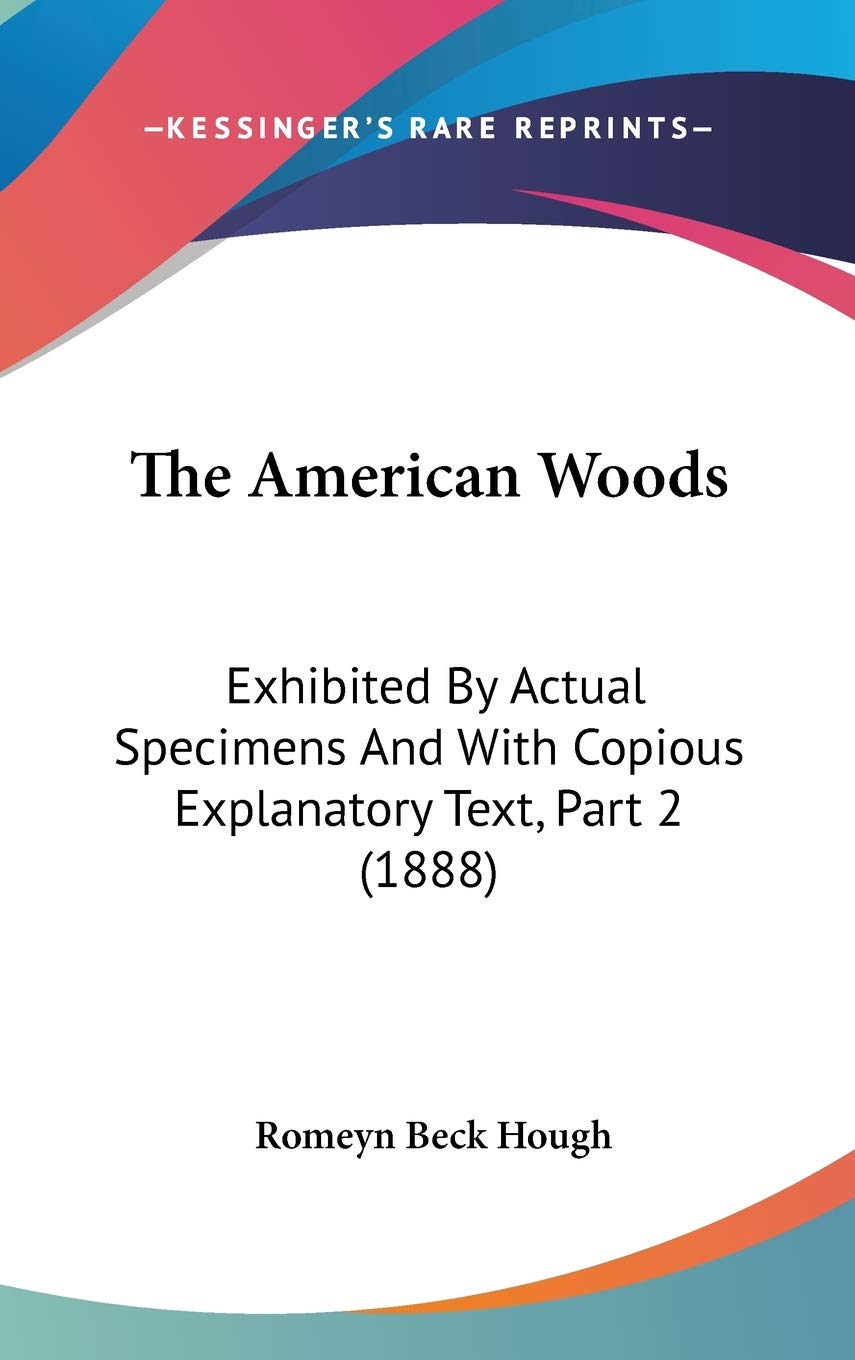 The American Woods: Exhibited By Actual Specimens And With Copious Explanatory Text, Part 2 (1888),Used