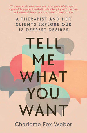 Tell Me What You Want: A Therapist and Her Clients Explore Our 12 Deepest Desires,New
