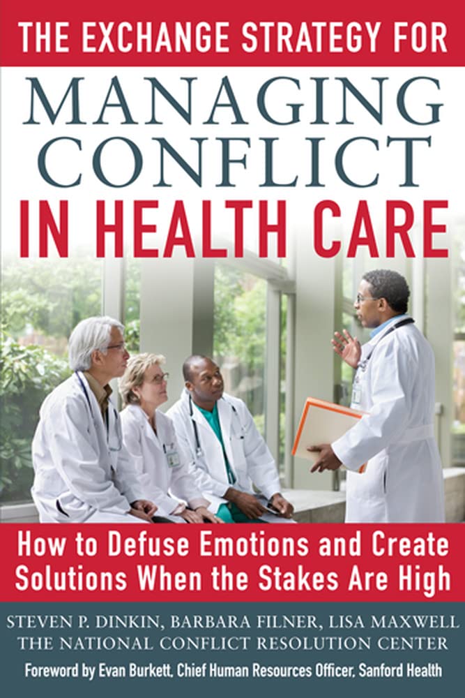 The Exchange Strategy for Managing Conflict in Healthcare: How to Defuse Emotions and Create Solutions when the Stakes are High,New