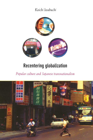 Recentering Globalization: Popular Culture and Japanese Transnationalism,New