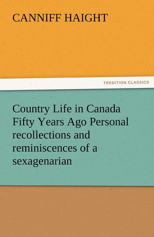 Country Life in Canada Fifty Years Ago Personal Recollections and Reminiscences of a Sexagenarian,Used