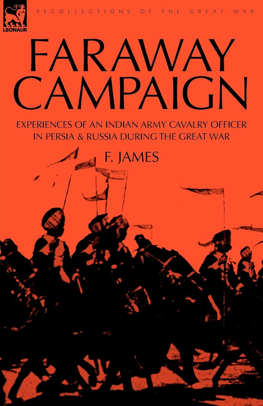 Faraway Campaign: Experiences Of An Indian Army Cavalry Officer In Persia & Russia During The Great War