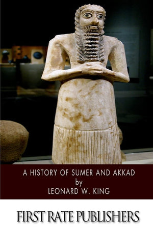 A History Of Sumer And Akkad: An Account Of The Early Races Of Babylonia From Prehistoric Times To The Foundation Of The Babylon