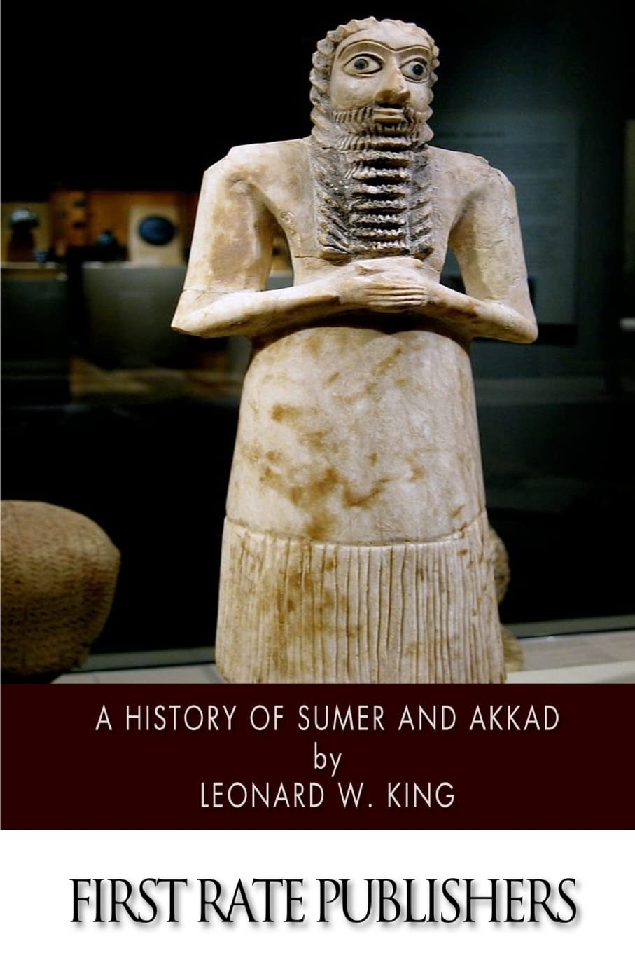 A History Of Sumer And Akkad: An Account Of The Early Races Of Babylonia From Prehistoric Times To The Foundation Of The Babylon