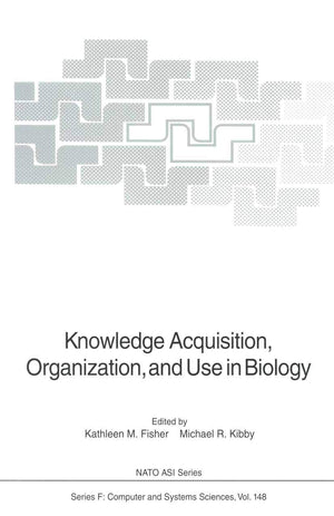 Knowledge Acquisition, Organization, and Use in Biology: Proceedings of the NATO Advanced Research Workshop on Biology Knowledge,Used