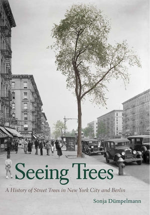 Seeing Trees: A History of Street Trees in New York City and Berlin,New