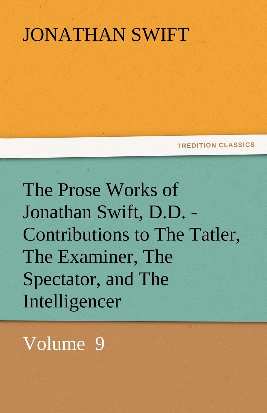The Prose Works of Jonathan Swift, D.D.  Contributions to the Tatler, the Examiner, the Spectator, and the Intelligencer,Used