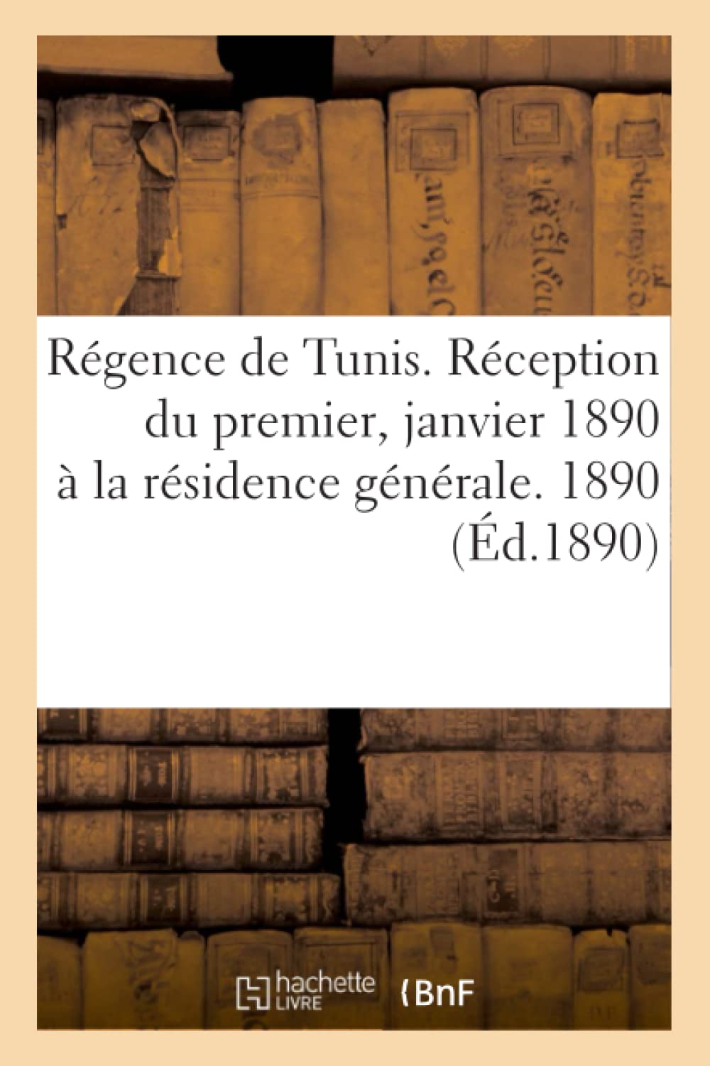 Rgence De Tunis . Rception Du Premier, Janvier 1890  La Rsidence Gnrale. 1890 (D.1890) (Histoire) (French Edition),New