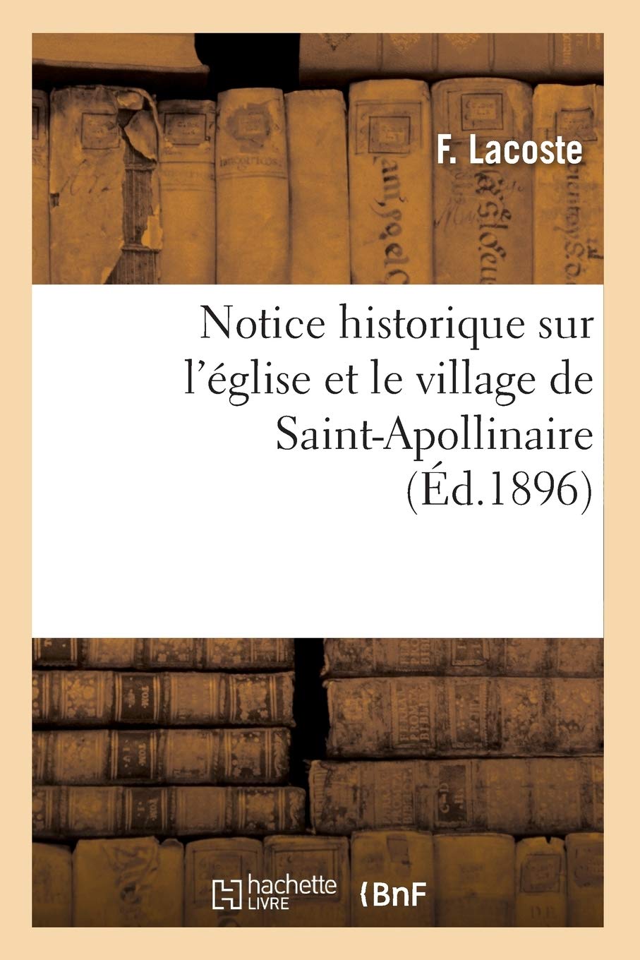 Notice Historique Sur L'Glise Et Le Village De Saintapollinaire, (D.1896) (Religion) (French Edition),New
