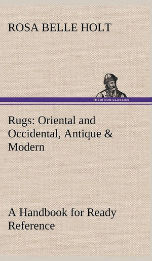 Rugs: Oriental and Occidental, Antique & Modern A Handbook for Ready Reference,Used