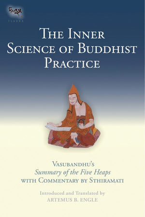 The Inner Science of Buddhist Practice: Vasubhandu's Summary of the Five Heaps with Commentary by Sthiramati (Tsadra),New