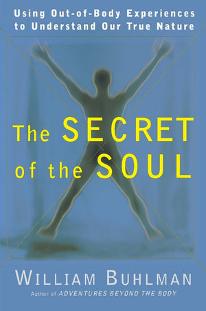 The Secret Of The Soul: Using Outofbody Experiences To Understand Our True Nature,New