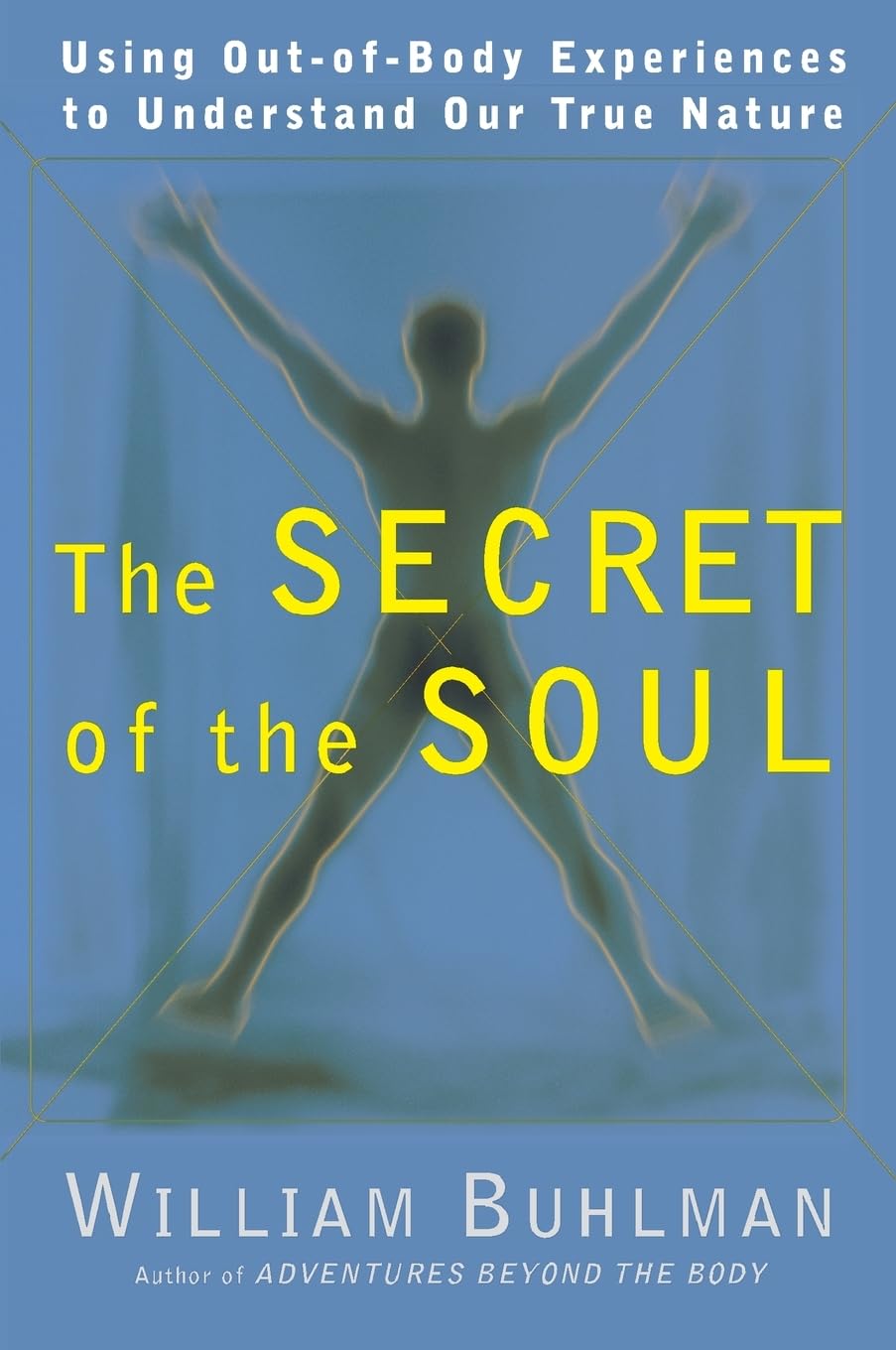 The Secret Of The Soul: Using Outofbody Experiences To Understand Our True Nature,New