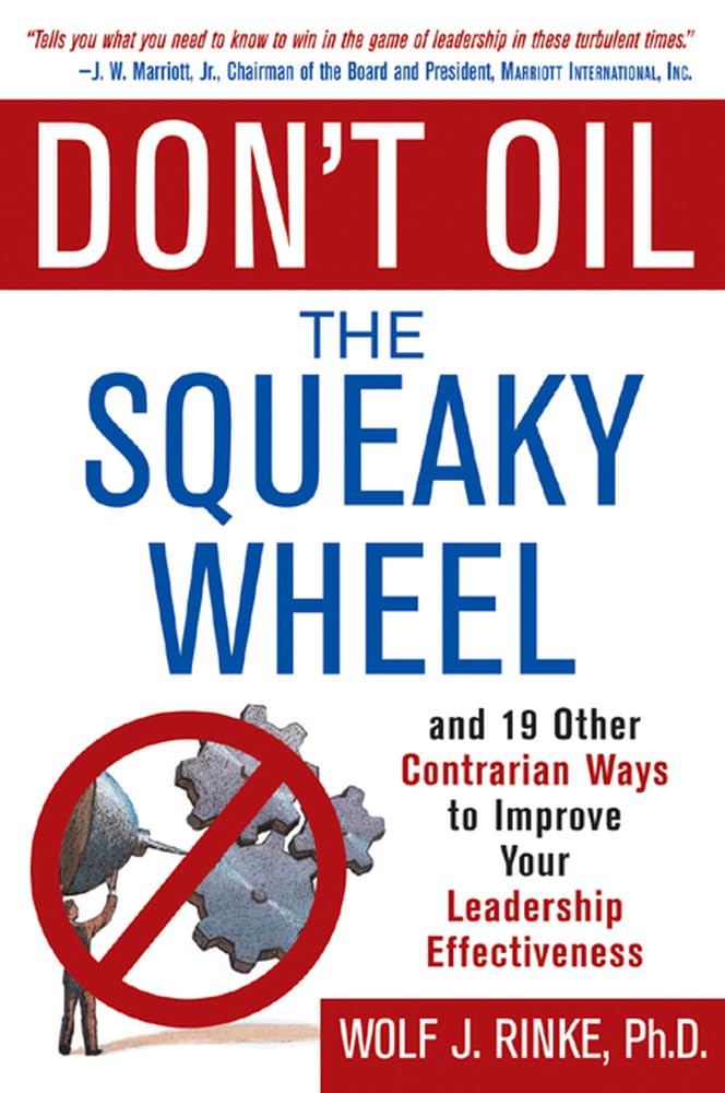 Don'T Oil The Squeaky Wheel: And 19 Other Contrarian Ways To Improve Your Leadership Effectiveness