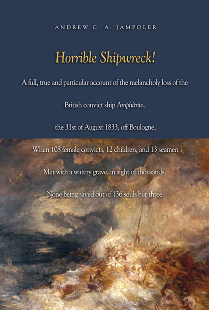 Horrible Shipwreck!: A Full, True And Particular Account Of The Melancholy Loss Of The British Convict Ship Amphitrite, The 31St