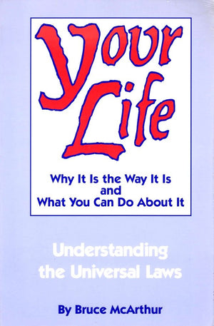 Your Life: Why It Is The Way It Is And What You Can Do About It  Understanding The Universal Laws