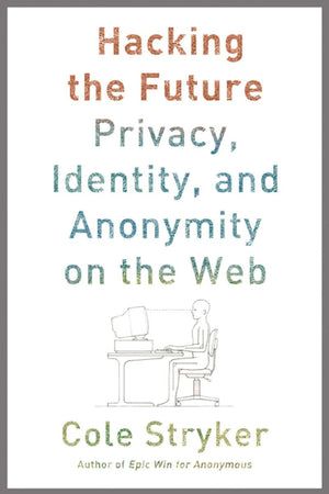 Hacking The Future: Privacy, Identity, And Anonymity On The Web