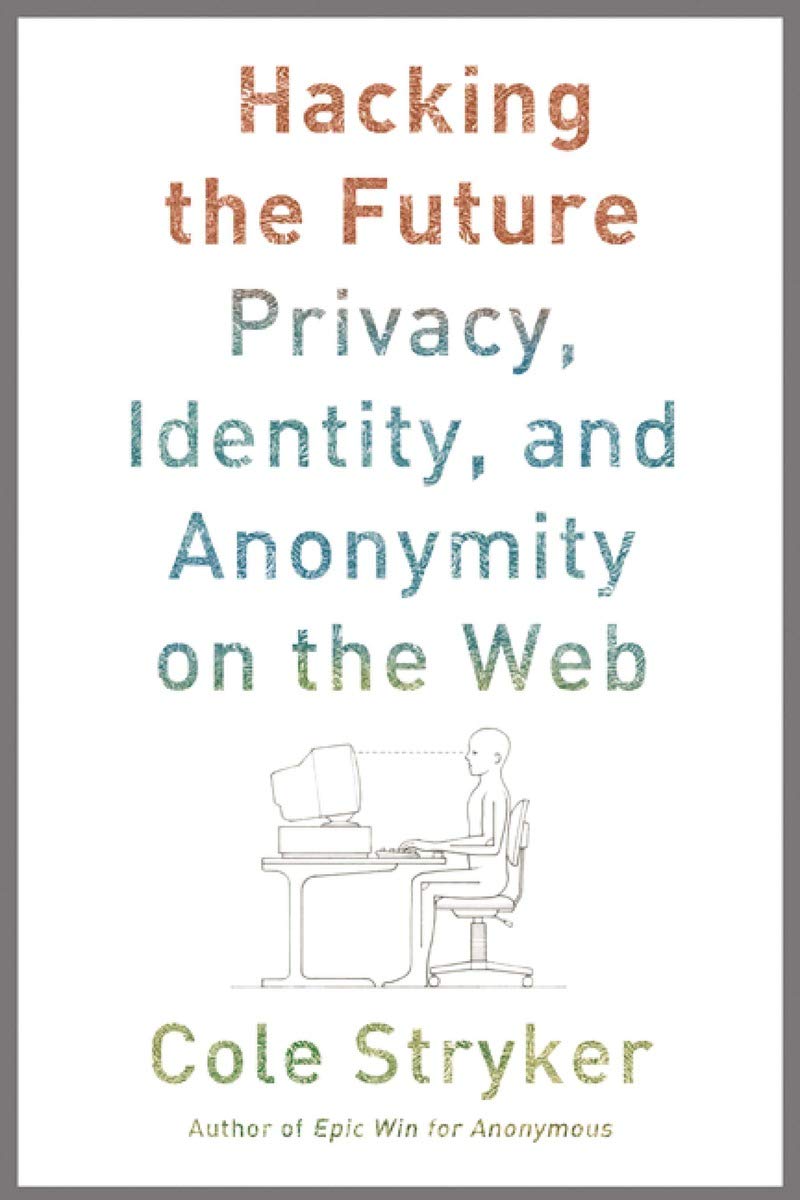 Hacking The Future: Privacy, Identity, And Anonymity On The Web
