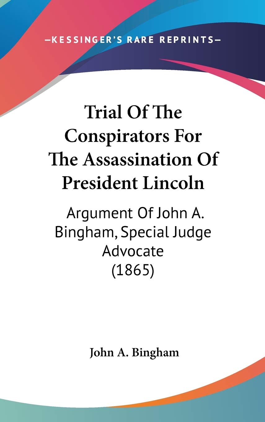 Trial Of The Conspirators For The Assassination Of President Lincoln: Argument Of John A. Bingham, Special Judge Advocate (1865),Used