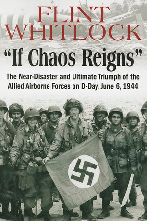 If Chaos Reigns: The NearDisaster and Ultimate Triumph of the Allied Airborne Forces on DDay, June 6, 1944