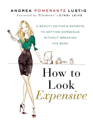 How to Look Expensive: A Beauty Editor's Secrets to Getting Gorgeous without Breaking the Bank,New