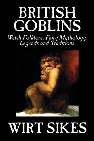 British Goblins: Welsh Folklore, Fairy Mythology, Legends and Traditions by Wilt Sikes, Fiction, Fairy Tales, Folk Tales, Legend,Used
