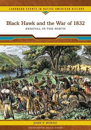 Black Hawk And The War Of 1832: Removal In The North (Landmark Events In Native American History)