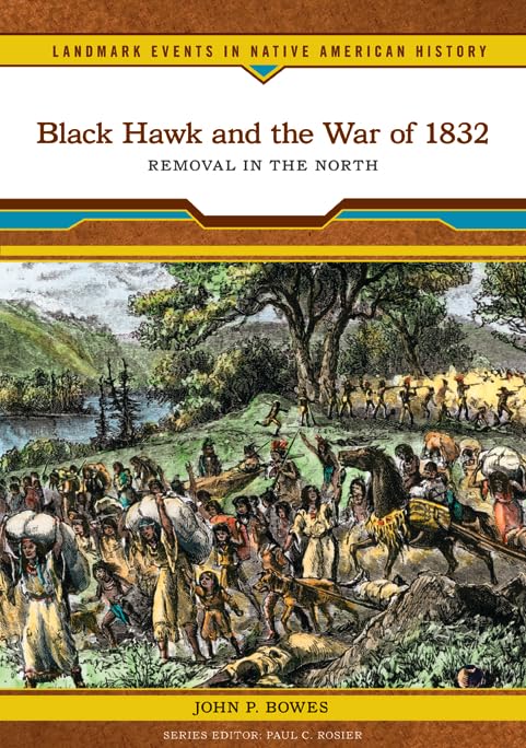 Black Hawk And The War Of 1832: Removal In The North (Landmark Events In Native American History)